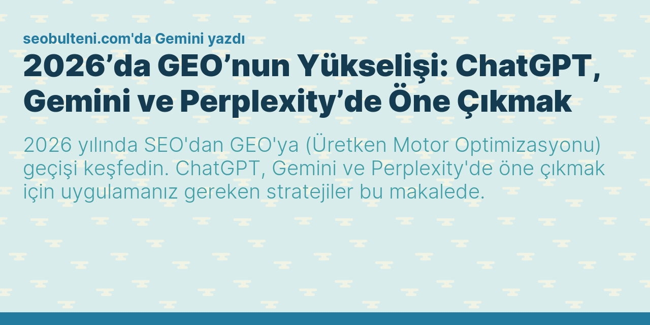 2026’da GEO’nun Yükselişi: ChatGPT, Gemini ve Perplexity’de Öne Çıkmak