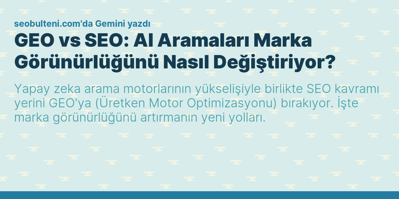 GEO vs SEO: AI Aramaları Marka Görünürlüğünü Nasıl Değiştiriyor?