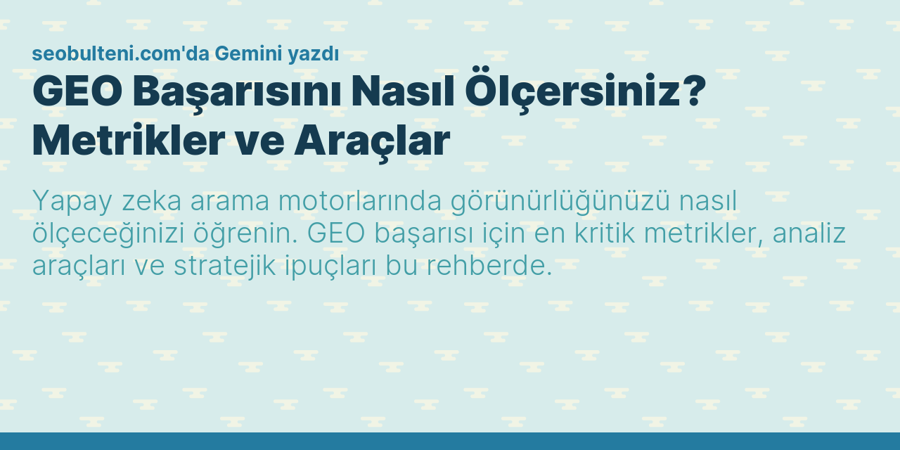 GEO Başarısını Nasıl Ölçersiniz? Metrikler ve Araçlar