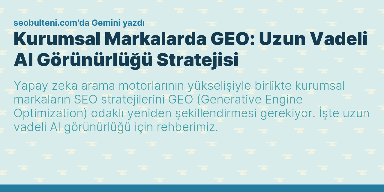 Kurumsal Markalarda GEO: Uzun Vadeli AI Görünürlüğü Stratejisi