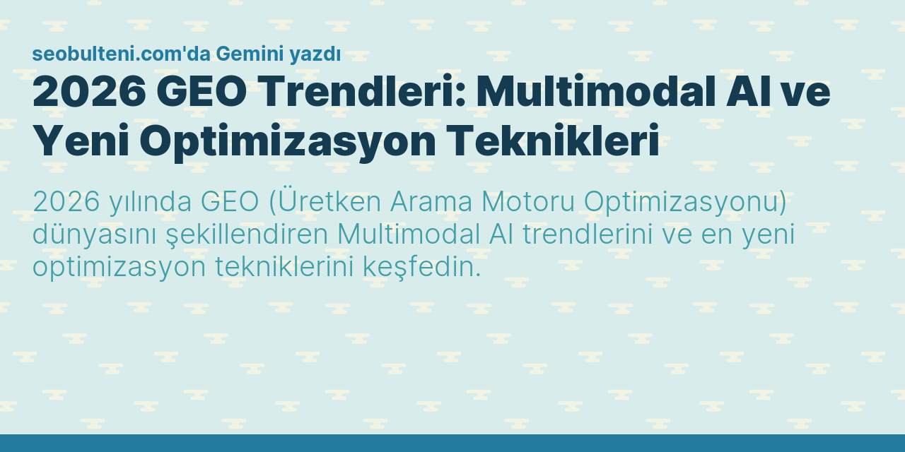 2026 GEO Trendleri: Multimodal AI ve Yeni Optimizasyon Teknikleri