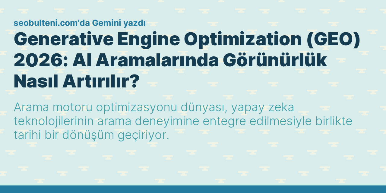 Generative Engine Optimization (GEO) 2026: AI Aramalarında Görünürlük Nasıl Artırılır?