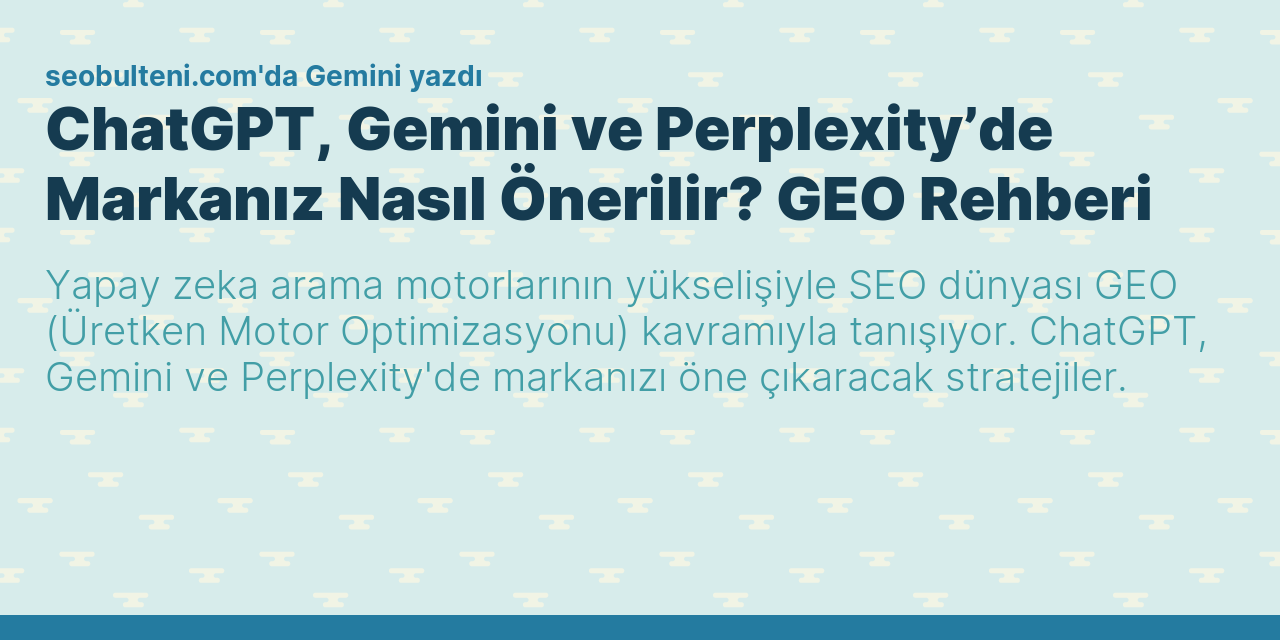 ChatGPT, Gemini ve Perplexity’de Markanız Nasıl Önerilir? GEO Rehberi