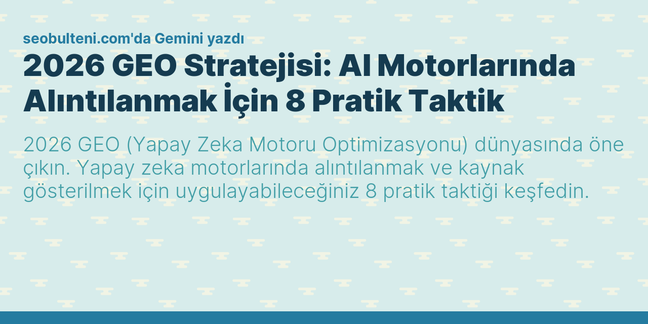 2026 GEO Stratejisi: AI Motorlarında Alıntılanmak İçin 8 Pratik Taktik
