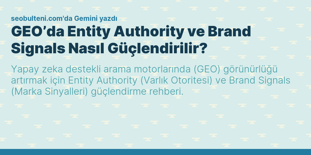 GEO’da Entity Authority ve Brand Signals Nasıl Güçlendirilir?