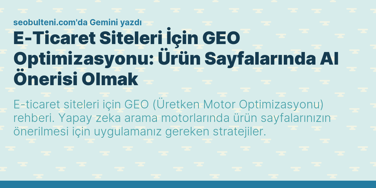 E-Ticaret Siteleri İçin GEO Optimizasyonu: Ürün Sayfalarında AI Önerisi Olmak
