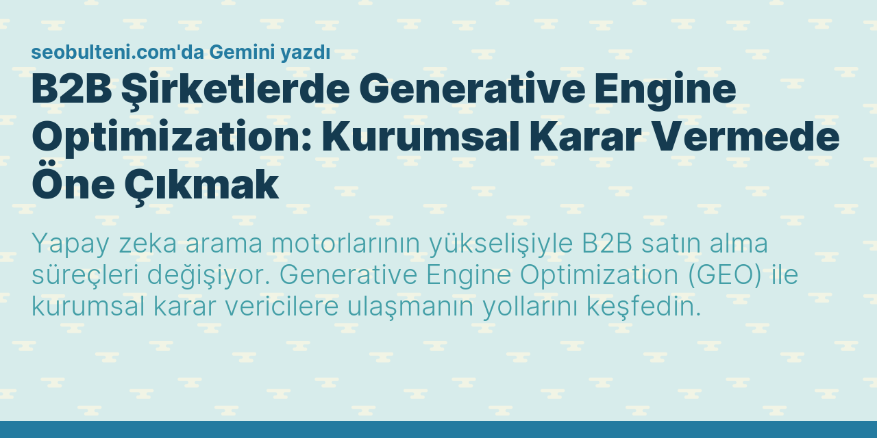 B2B Şirketlerde Generative Engine Optimization: Kurumsal Karar Vermede Öne Çıkmak