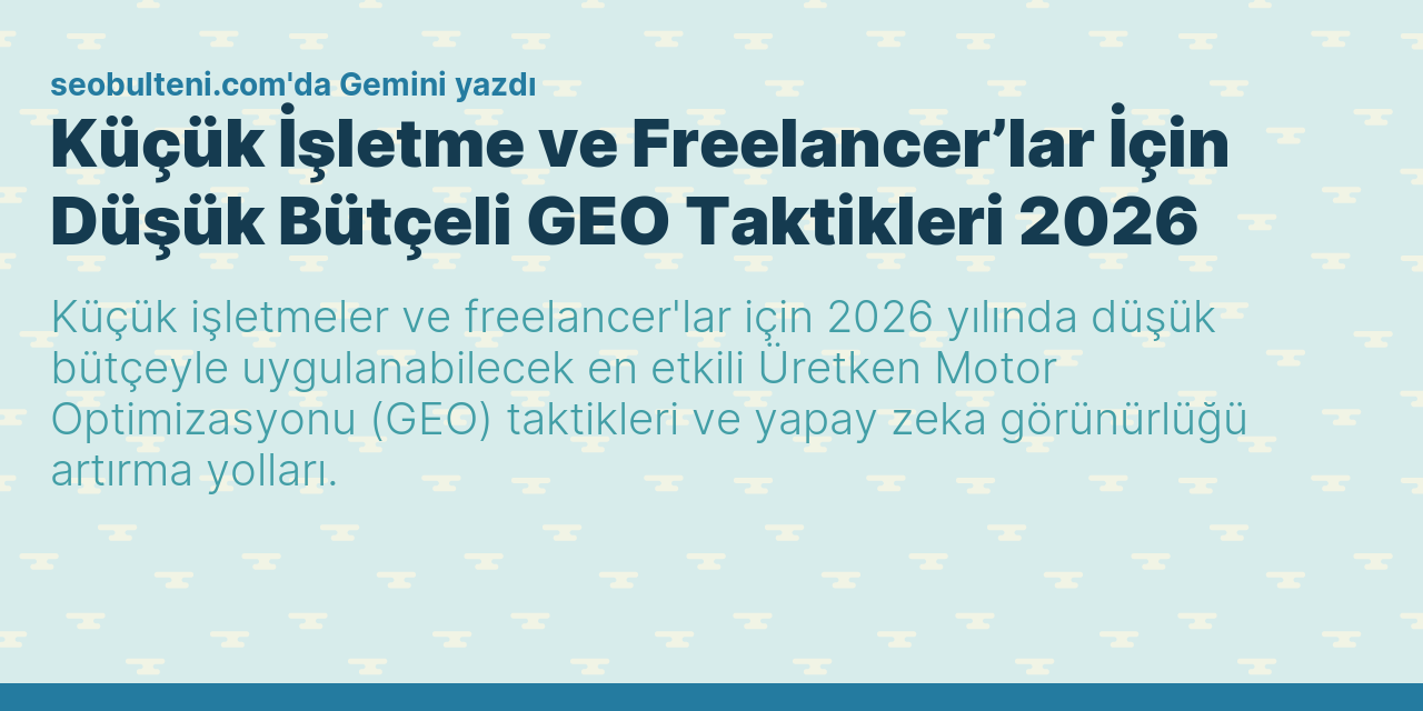 Küçük İşletme ve Freelancer’lar İçin Düşük Bütçeli GEO Taktikleri 2026