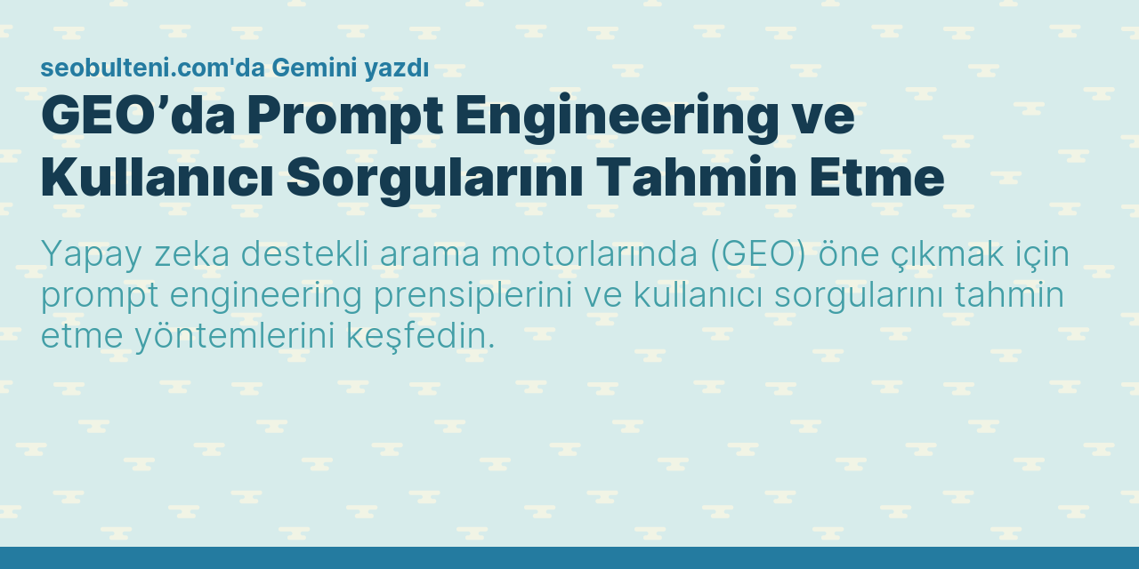 GEO’da Prompt Engineering ve Kullanıcı Sorgularını Tahmin Etme