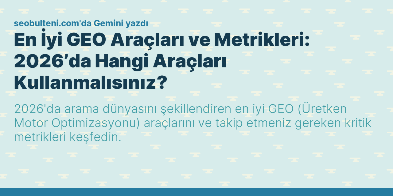 En İyi GEO Araçları ve Metrikleri: 2026’da Hangi Araçları Kullanmalısınız?