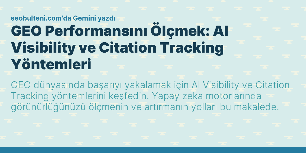 GEO Performansını Ölçmek: AI Visibility ve Citation Tracking Yöntemleri