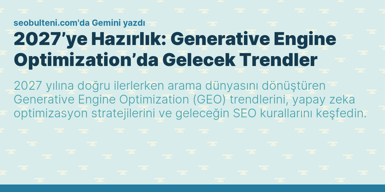 2027’ye Hazırlık: Generative Engine Optimization’da Gelecek Trendler