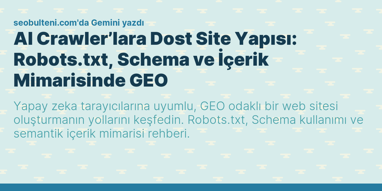 AI Crawler’lara Dost Site Yapısı: Robots.txt, Schema ve İçerik Mimarisinde GEO