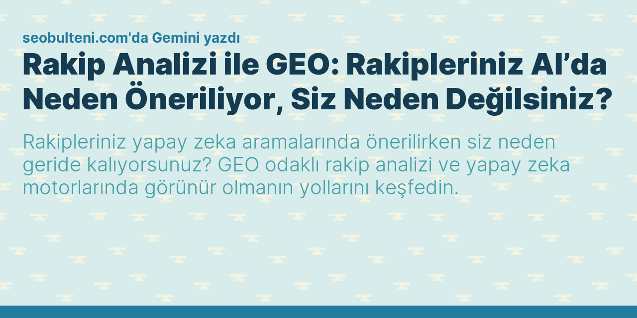 Rakip Analizi ile GEO: Rakipleriniz AI’da Neden Öneriliyor, Siz Neden Değilsiniz?